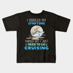 I Googled My Symptoms Turned Out I Just Need To Go Cruising Kids T-Shirt